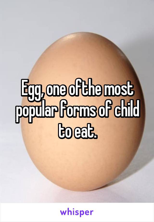 Egg, one ofthe most popular forms of child to eat.