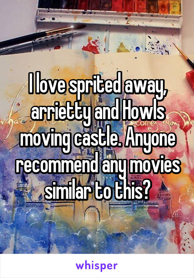 I love sprited away, arrietty and Howls moving castle. Anyone recommend any movies similar to this?