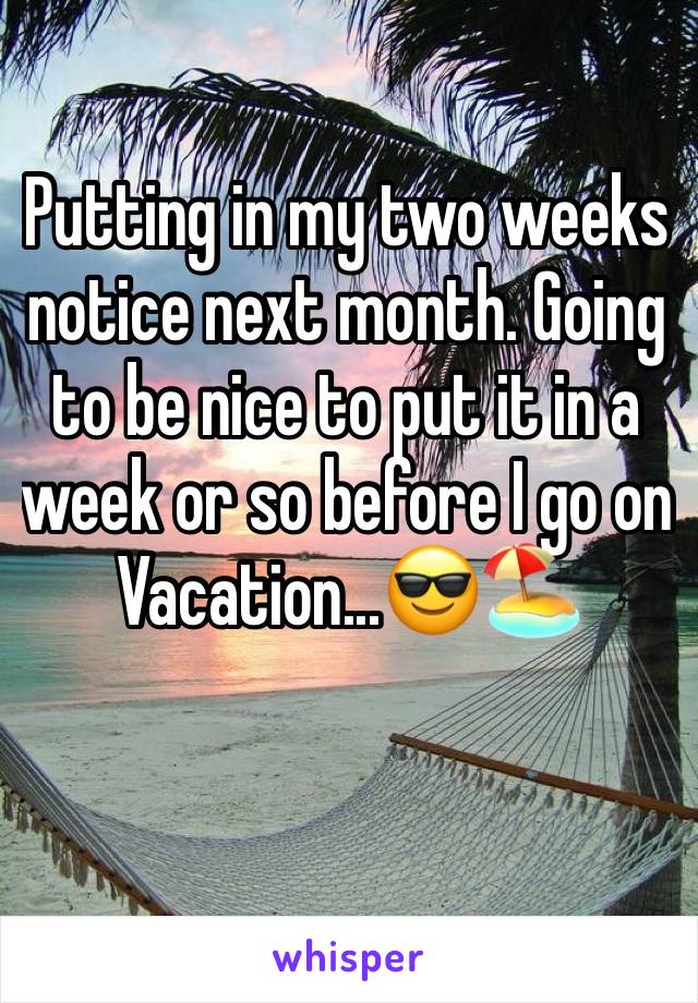 Putting in my two weeks notice next month. Going to be nice to put it in a week or so before I go on Vacation...😎🏖