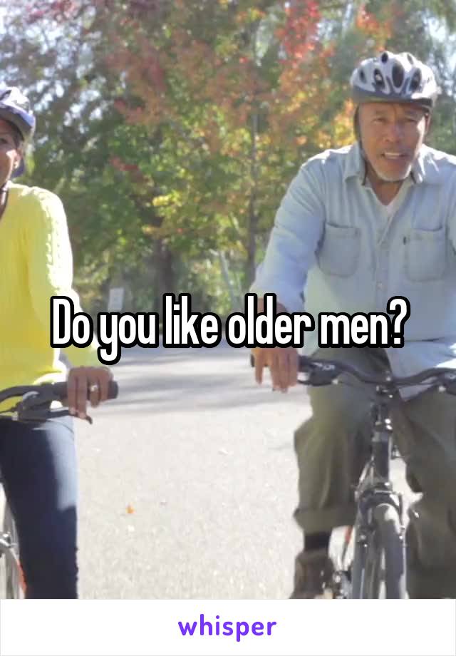 Do you like older men?