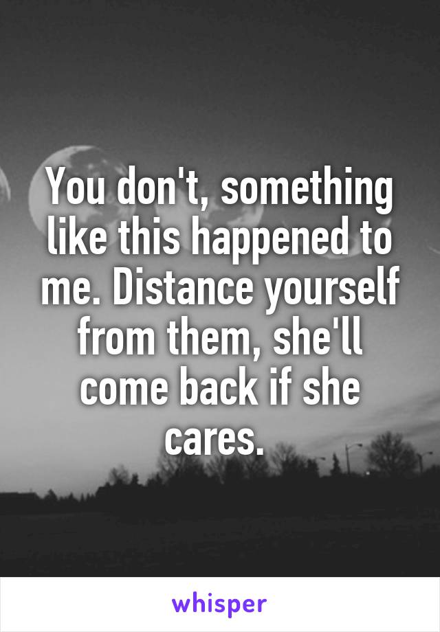 You don't, something like this happened to me. Distance yourself from them, she'll come back if she cares. 