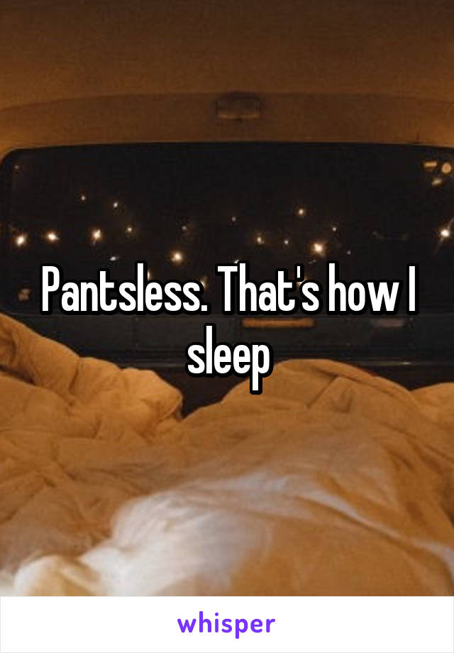Pantsless. That's how I sleep