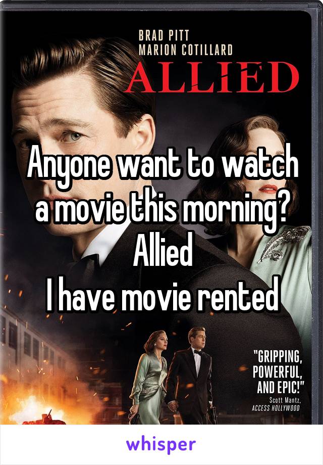 Anyone want to watch a movie this morning?
Allied
I have movie rented