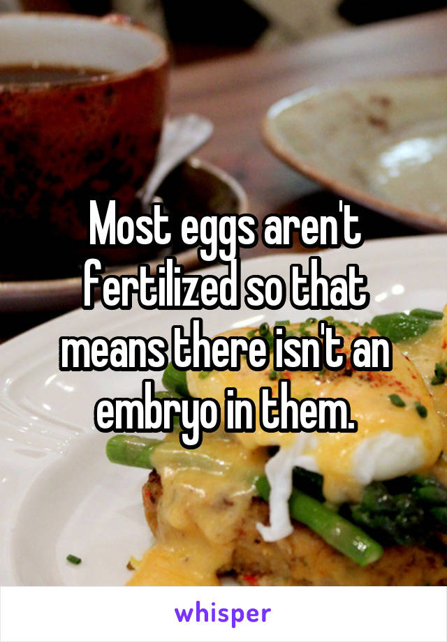 Most eggs aren't fertilized so that means there isn't an embryo in them.