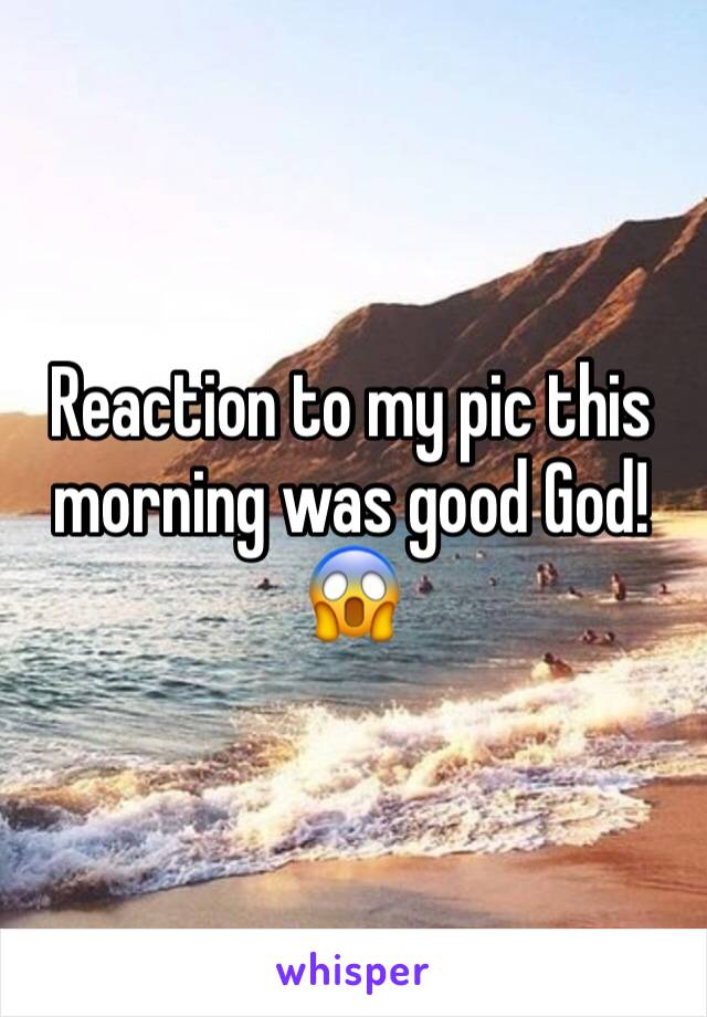 Reaction to my pic this morning was good God! 😱 