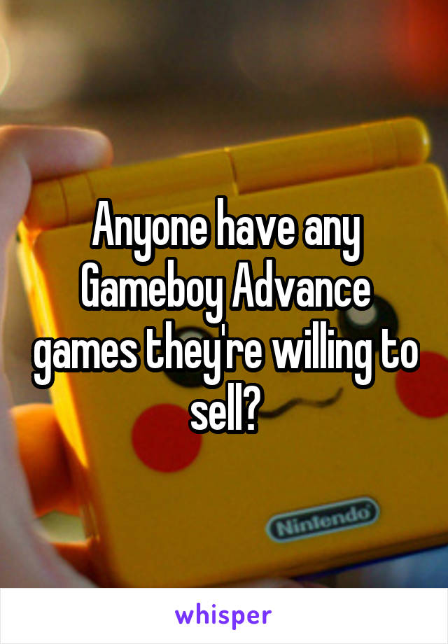 Anyone have any Gameboy Advance games they're willing to sell?