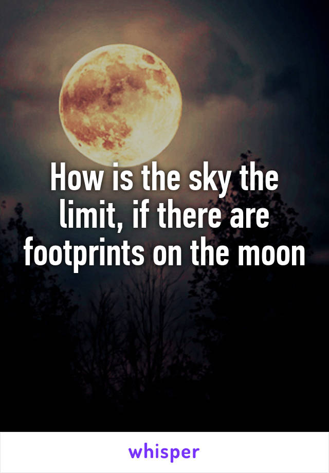 How is the sky the limit, if there are footprints on the moon 