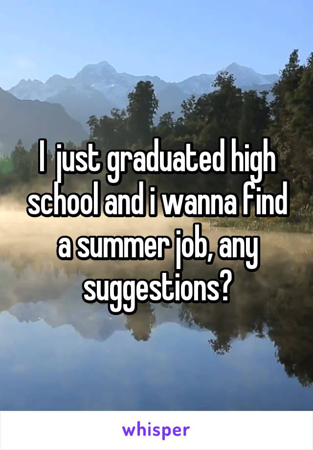 I  just graduated high school and i wanna find a summer job, any suggestions?