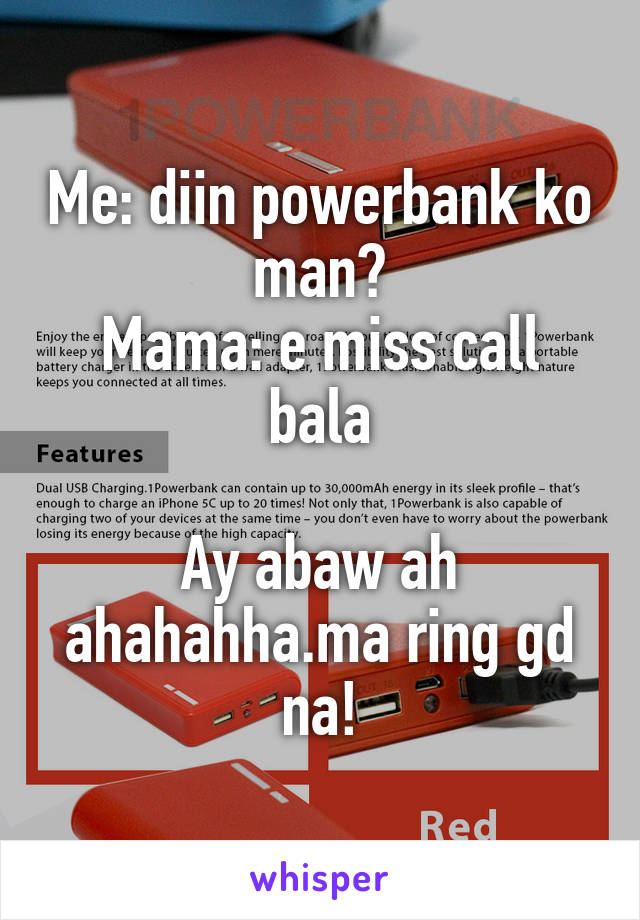 Me: diin powerbank ko man?
Mama: e miss call bala

Ay abaw ah ahahahha.ma ring gd na!