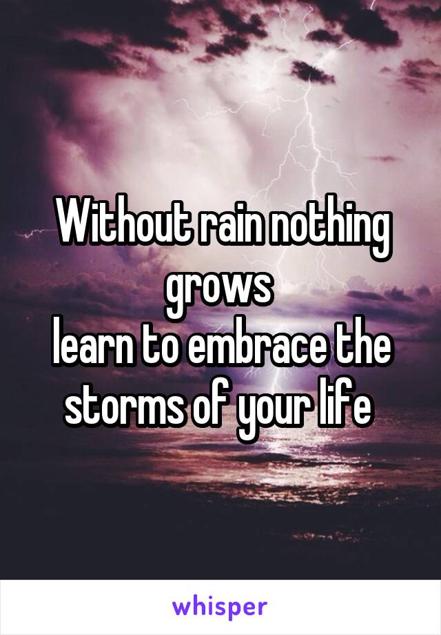 Without rain nothing grows 
learn to embrace the storms of your life 