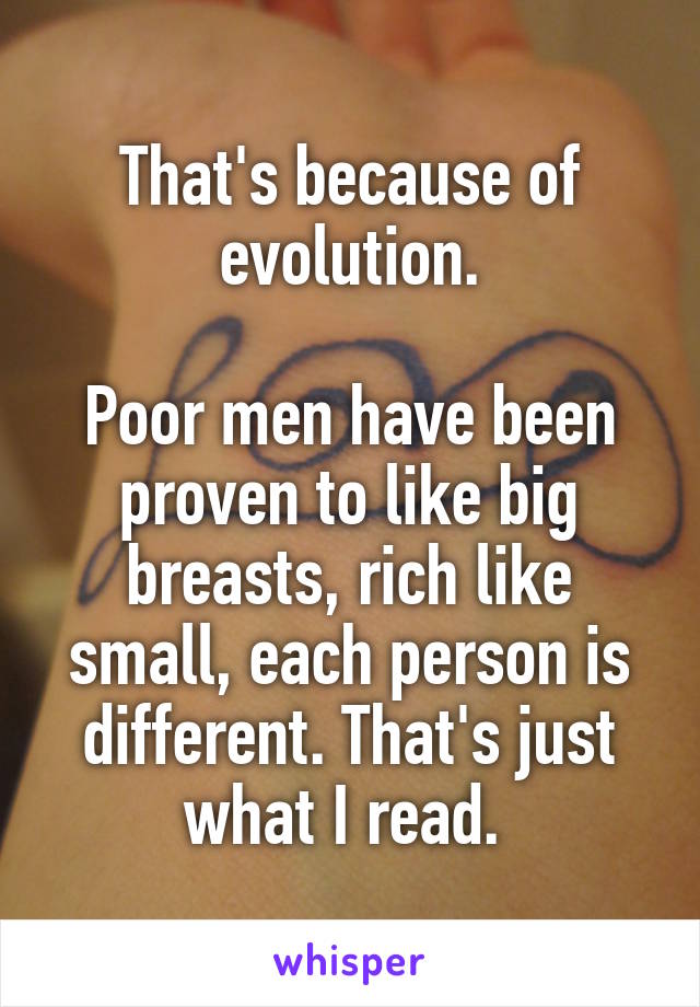 That's because of evolution.

Poor men have been proven to like big breasts, rich like small, each person is different. That's just what I read. 