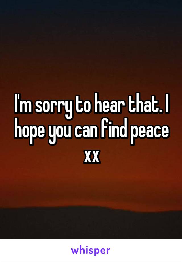 I'm sorry to hear that. I hope you can find peace xx