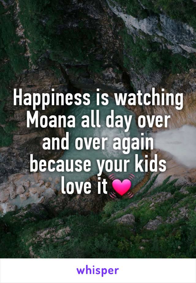 Happiness is watching Moana all day over and over again because your kids love it💓