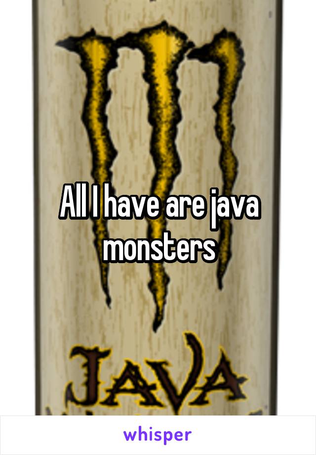 All I have are java monsters
