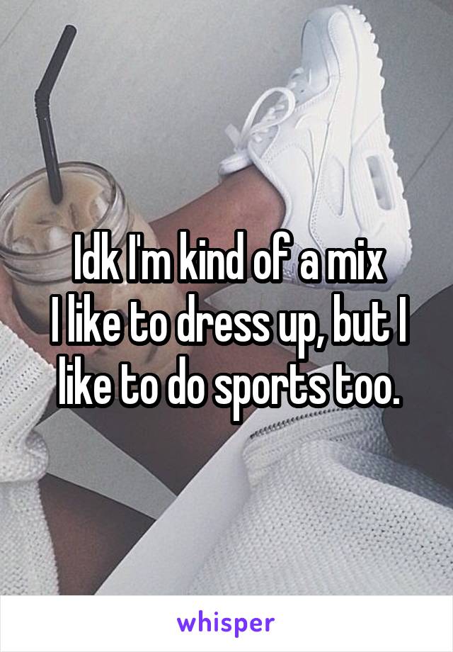 Idk I'm kind of a mix
I like to dress up, but I like to do sports too.