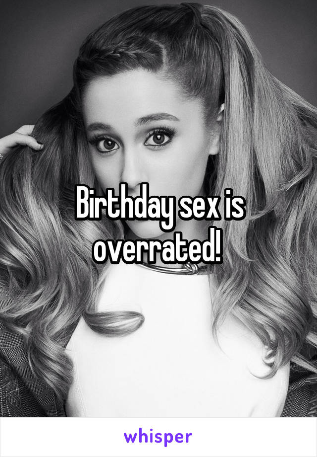 Birthday sex is overrated! 