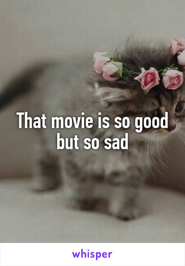 That movie is so good but so sad