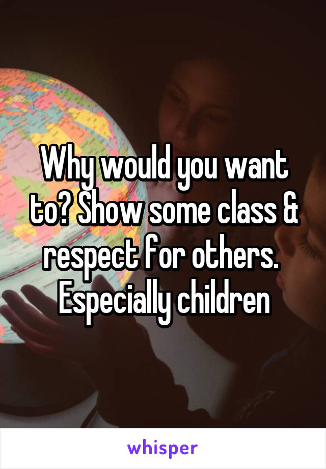 Why would you want to? Show some class & respect for others.  Especially children