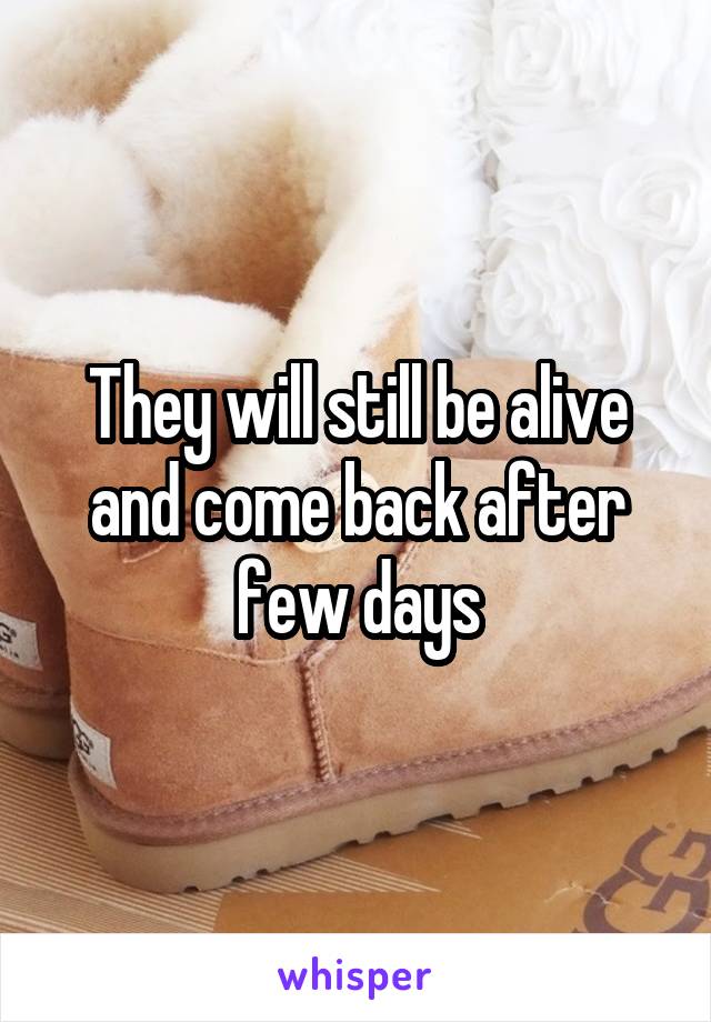 They will still be alive and come back after few days