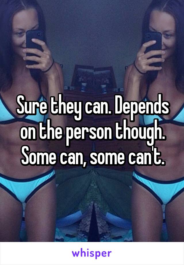 Sure they can. Depends on the person though. Some can, some can't.