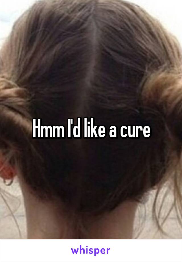 Hmm I'd like a cure