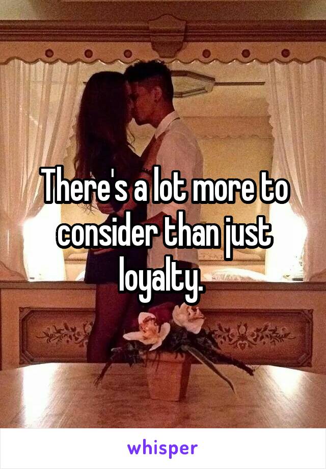 There's a lot more to consider than just loyalty. 