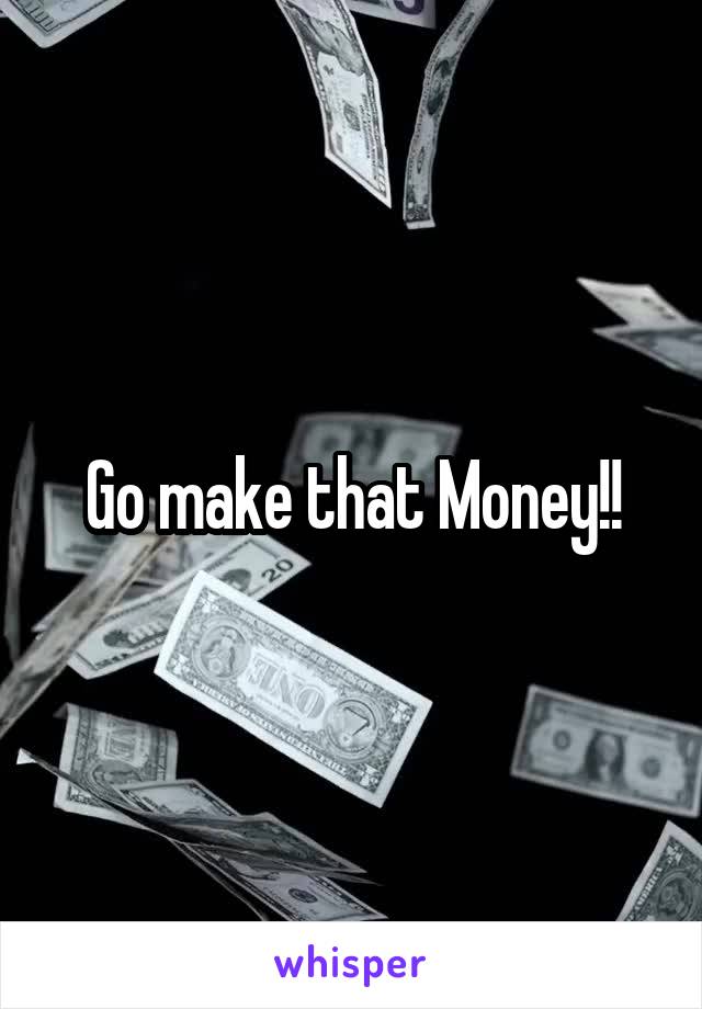 Go make that Money!!