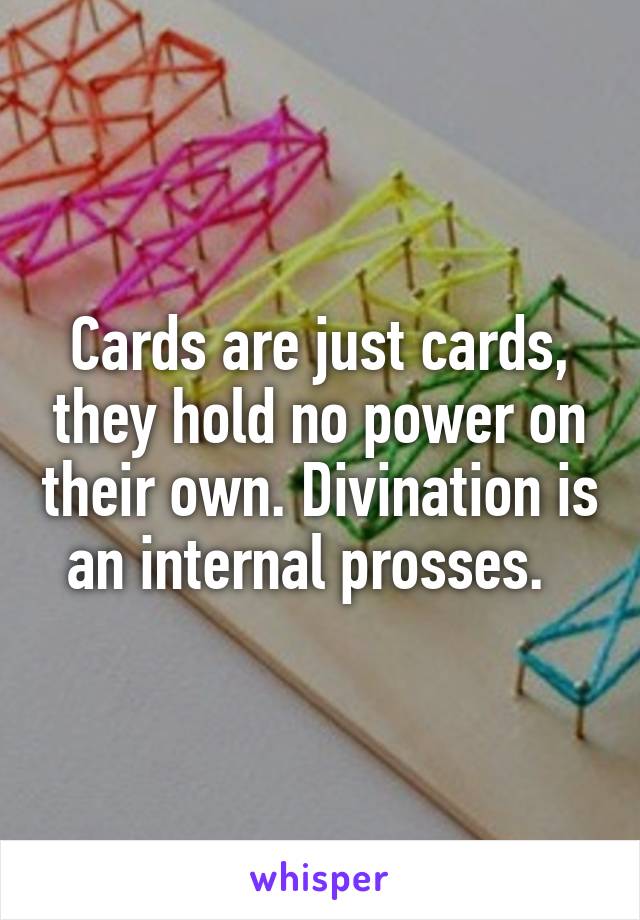 Cards are just cards, they hold no power on their own. Divination is an internal prosses.  