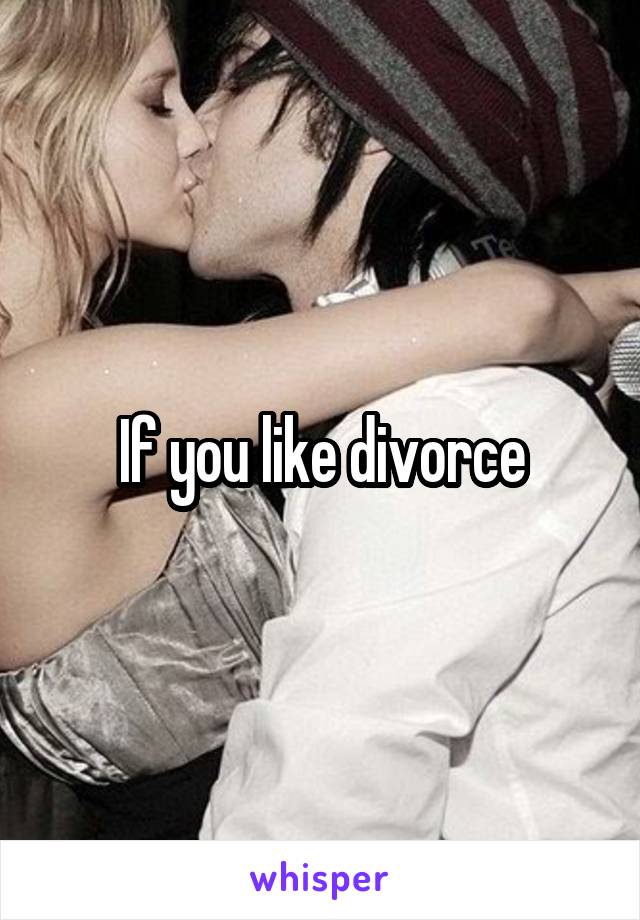 If you like divorce