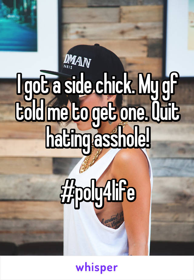 I got a side chick. My gf told me to get one. Quit hating asshole!

#poly4life