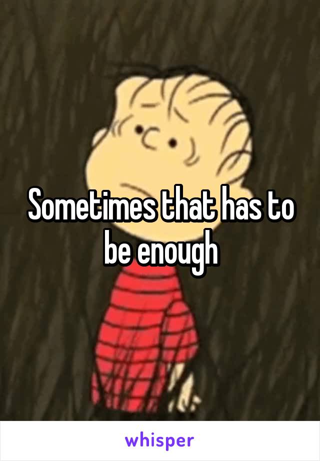 Sometimes that has to be enough