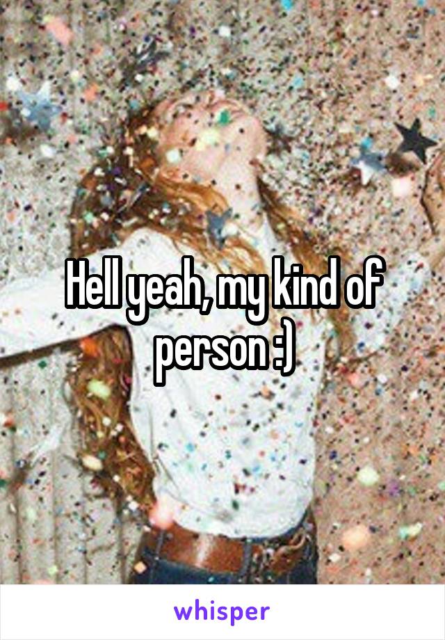 Hell yeah, my kind of person :)