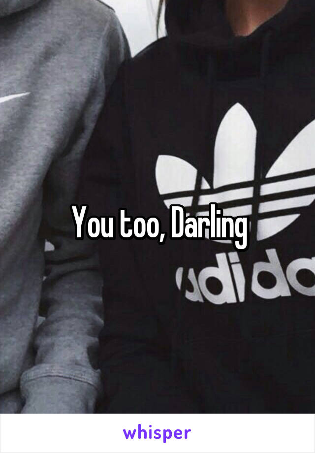 You too, Darling