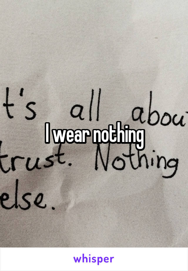 I wear nothing