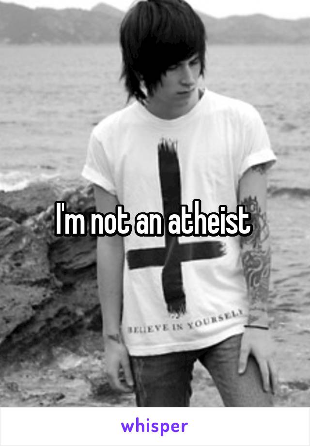 I'm not an atheist 