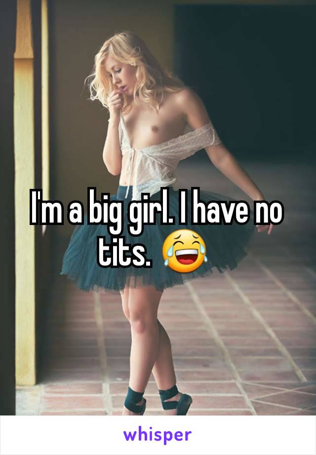 I'm a big girl. I have no tits. 😂 