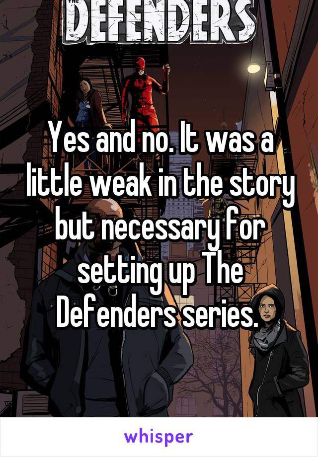 Yes and no. It was a little weak in the story but necessary for setting up The Defenders series. 