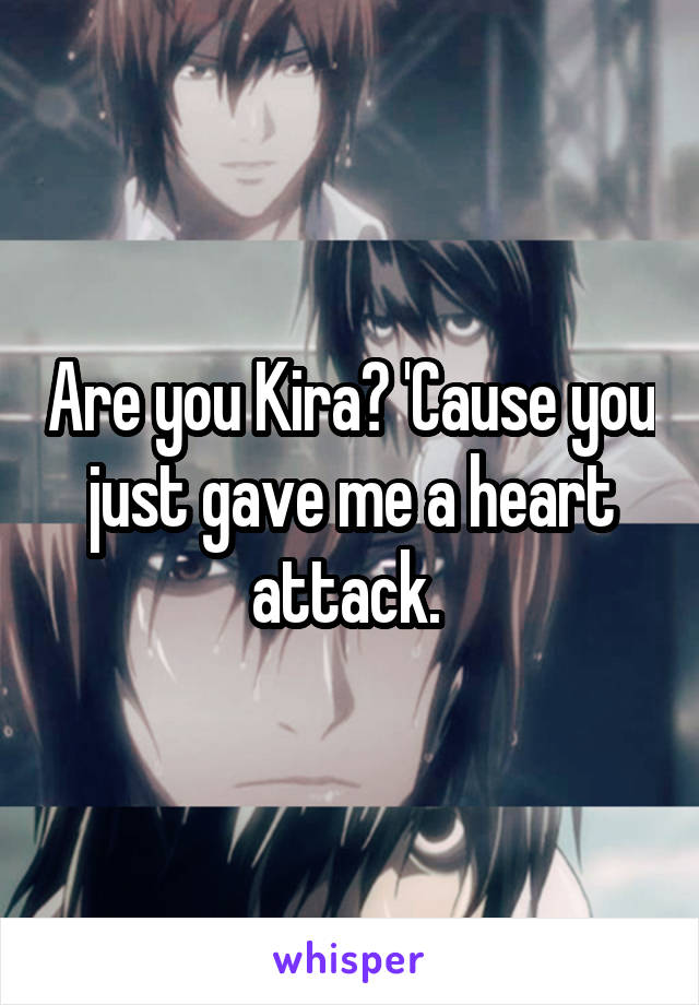 Are you Kira? 'Cause you just gave me a heart attack. 