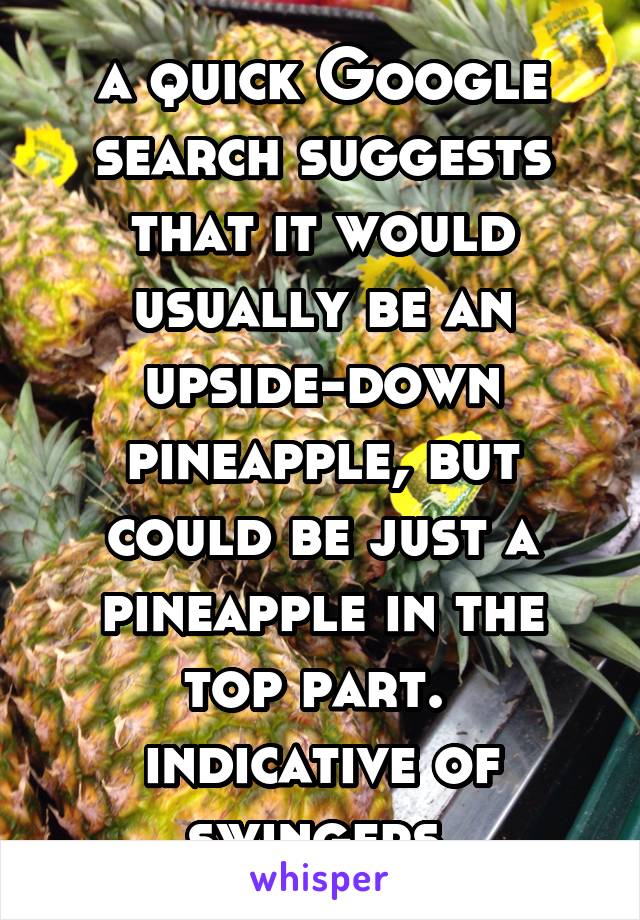 a quick Google search suggests that it would usually be an upside-down pineapple, but could be just a pineapple in the top part.  indicative of swingers.