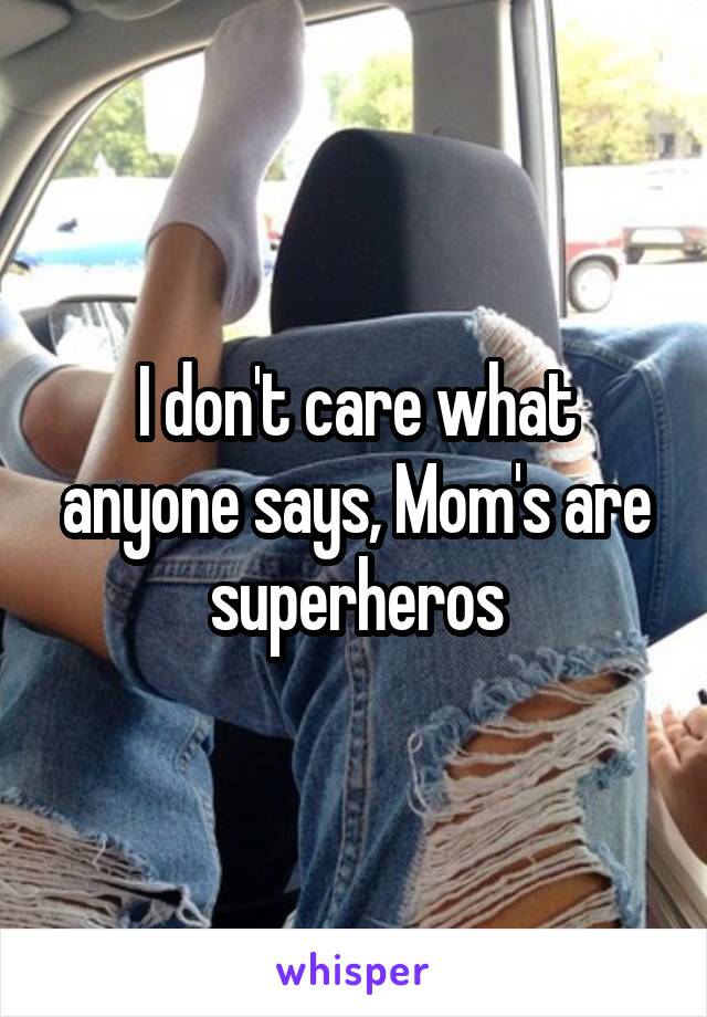 I don't care what anyone says, Mom's are superheros