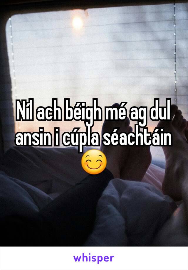 Níl ach béigh mé ag dul ansin i cúpla séachtáin 😊