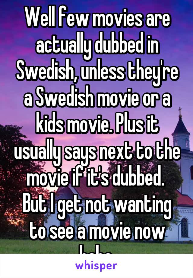 Well few movies are actually dubbed in Swedish, unless they're a Swedish movie or a kids movie. Plus it usually says next to the movie if it's dubbed. 
But I get not wanting to see a movie now haha.