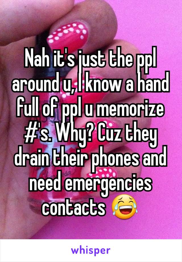 Nah it's just the ppl around u, I know a hand full of ppl u memorize #'s. Why? Cuz they drain their phones and need emergencies contacts 😂