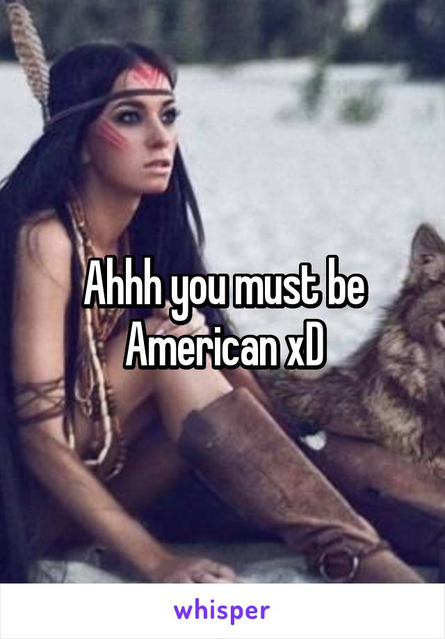 Ahhh you must be American xD