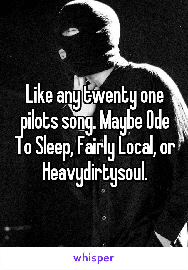 Like any twenty one pilots song. Maybe Ode To Sleep, Fairly Local, or Heavydirtysoul.