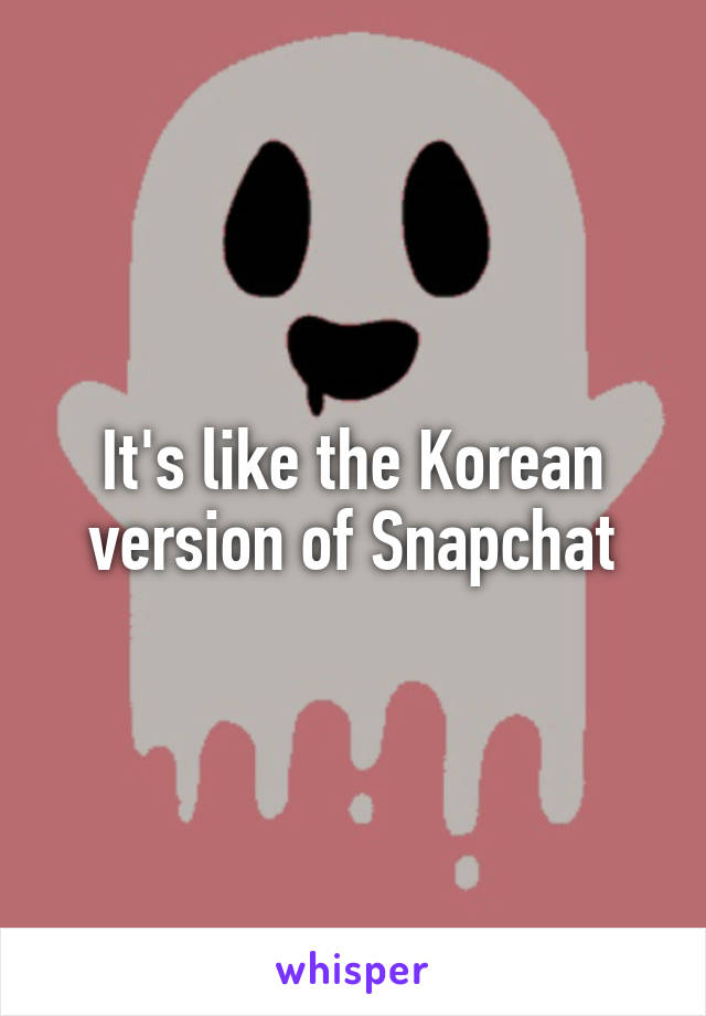 It's like the Korean version of Snapchat