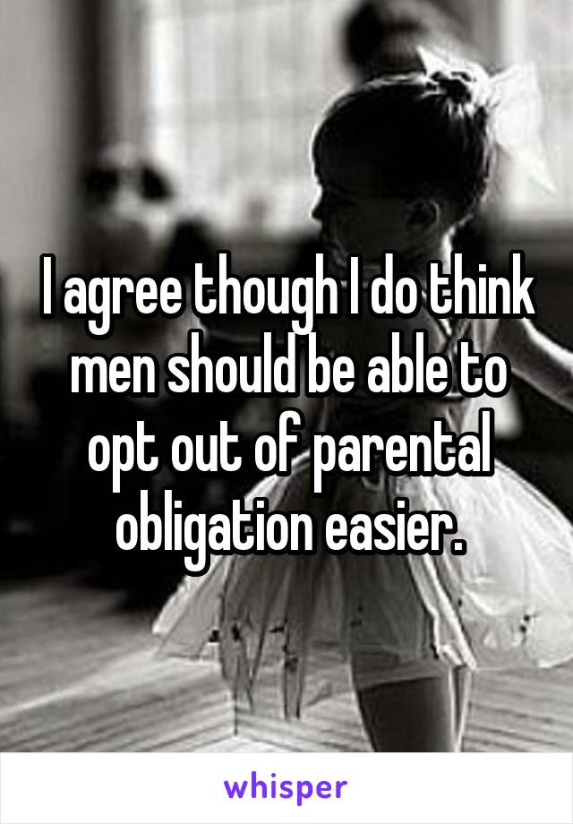I agree though I do think men should be able to opt out of parental obligation easier.