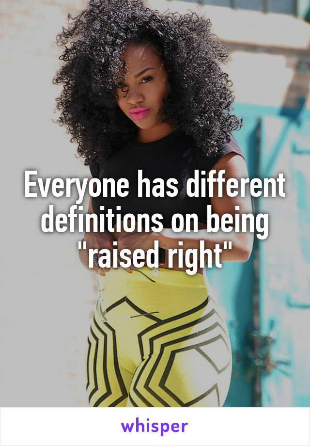 Everyone has different definitions on being "raised right"