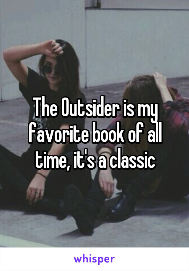 The Outsider is my favorite book of all time, it's a classic