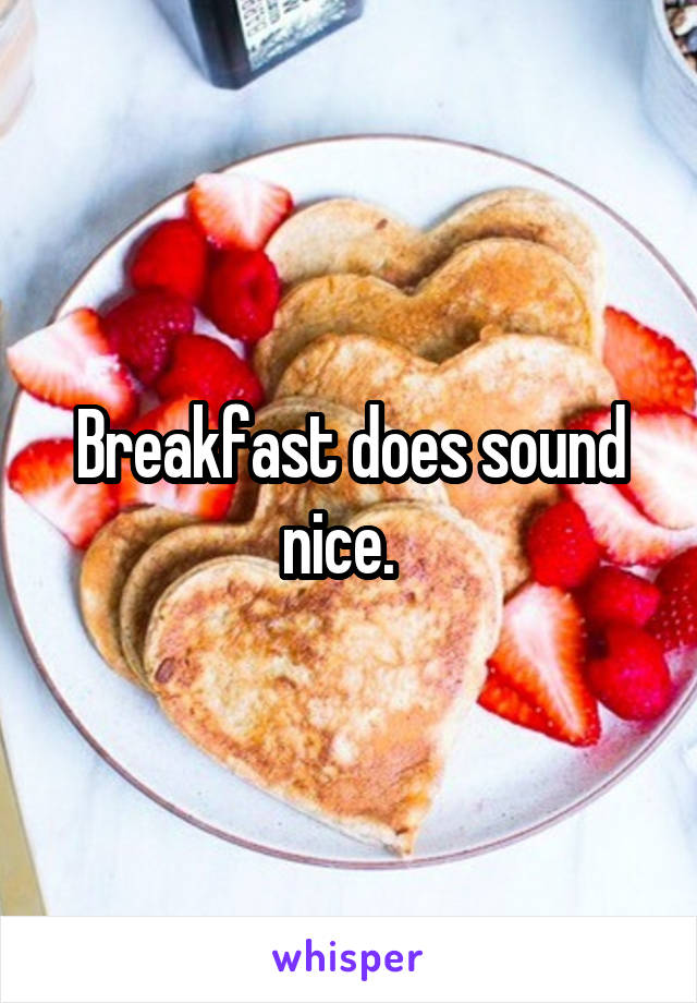 Breakfast does sound nice.  